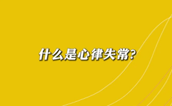 【名醫(yī)面對(duì)面之心臟100問(wèn)】什么是心律失常？