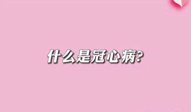【名醫(yī)面對(duì)面之心臟100問】什么是冠心??？